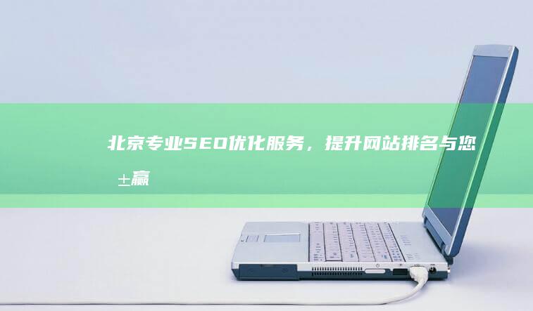 北京专业SEO优化服务，提升网站排名与您共赢